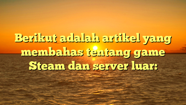 Mengoptimalkan Pengalaman Bermain Game Steam dengan Server Luar