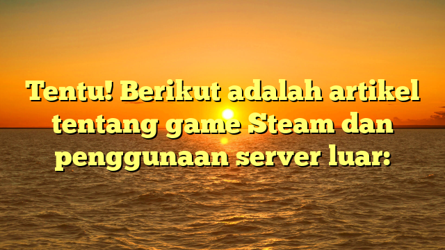 Eksplorasi Game Steam dan Manfaat Menggunakan Server Luar