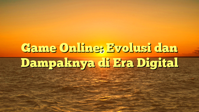 Game Online: Evolusi dan Dampaknya di Era Digital