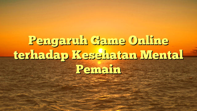 Pengaruh Game Online terhadap Kesehatan Mental Pemain