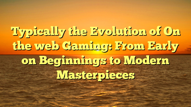 Typically the Evolution of On the web Gaming: From Early on Beginnings to Modern Masterpieces