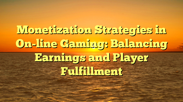 Monetization Strategies in On-line Gaming: Balancing Earnings and Player Fulfillment