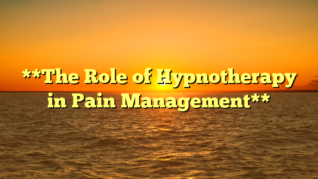 **The Role of Hypnotherapy in Pain Management**