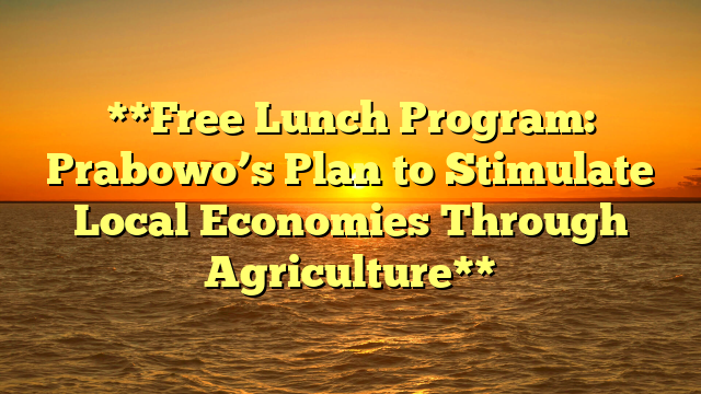 **Free Lunch Program: Prabowo’s Plan to Stimulate Local Economies Through Agriculture**